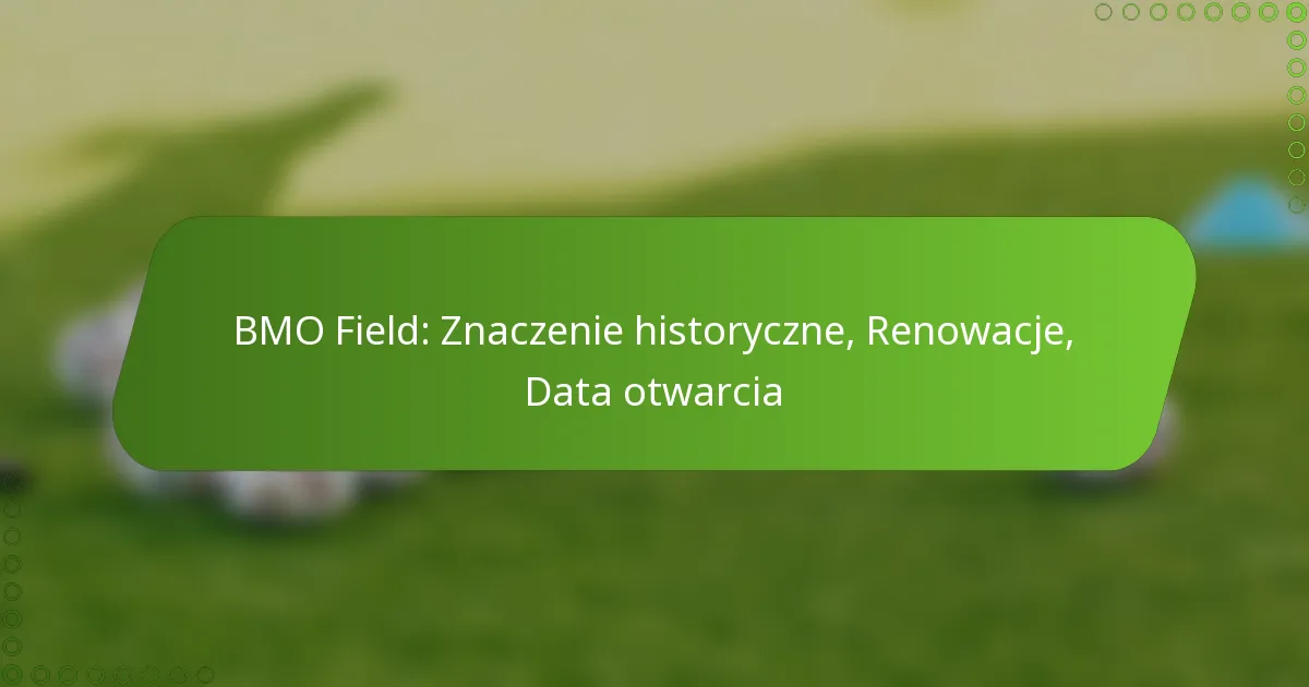 BMO Field: Znaczenie historyczne, Renowacje, Data otwarcia