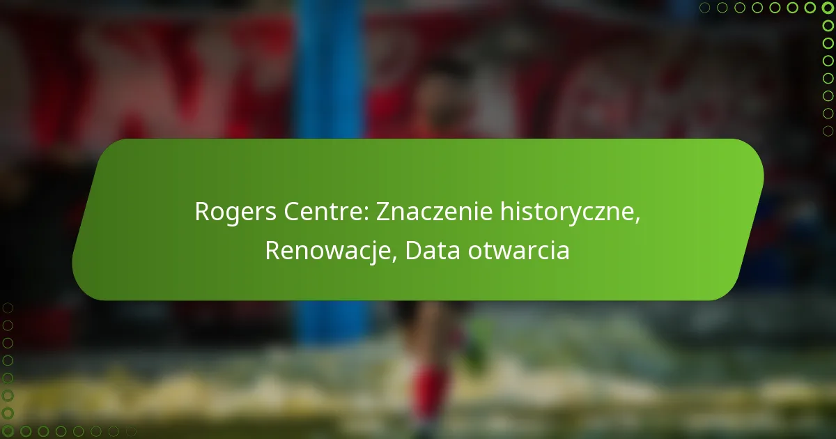Rogers Centre: Znaczenie historyczne, Renowacje, Data otwarcia