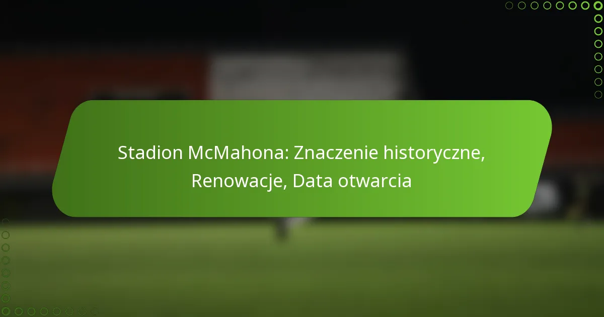 Stadion McMahona: Znaczenie historyczne, Renowacje, Data otwarcia