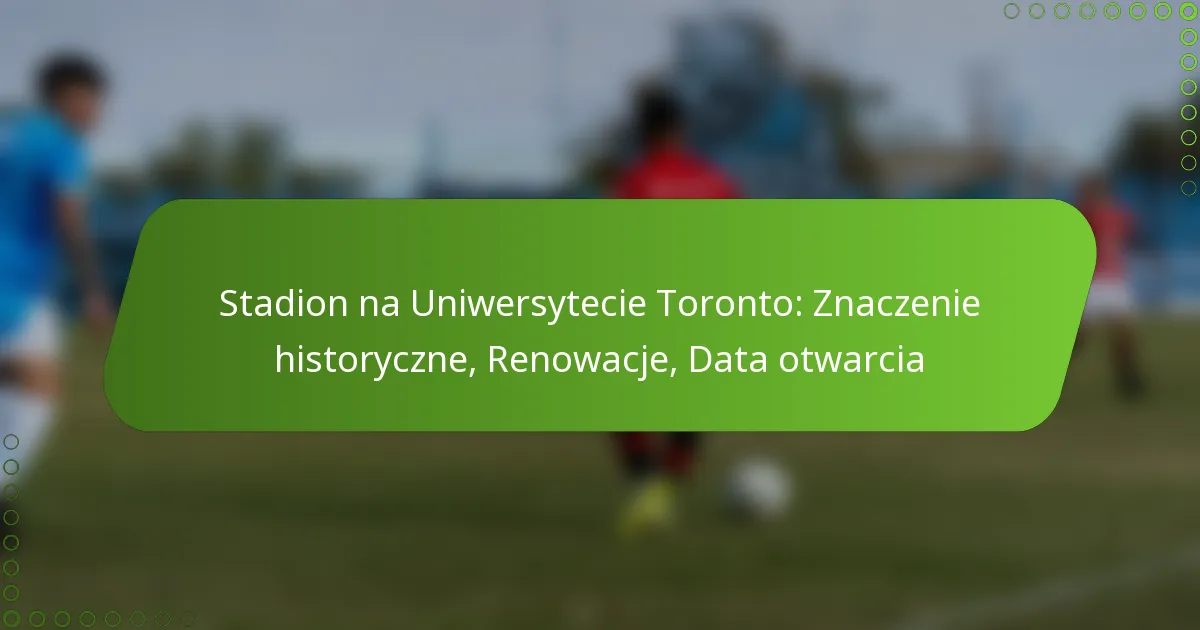 Stadion na Uniwersytecie Toronto: Znaczenie historyczne, Renowacje, Data otwarcia