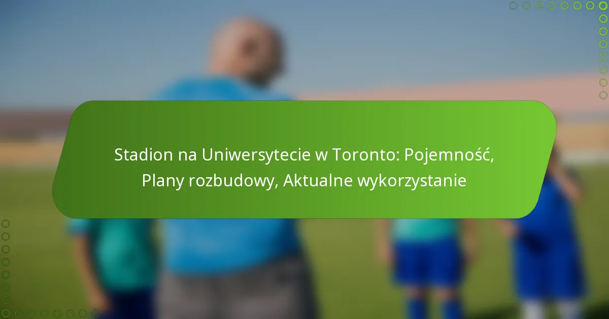 Stadion na Uniwersytecie w Toronto: Pojemność, Plany rozbudowy, Aktualne wykorzystanie