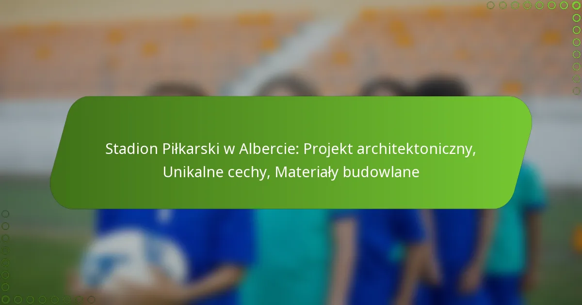 Stadion Piłkarski w Albercie: Projekt architektoniczny, Unikalne cechy, Materiały budowlane
