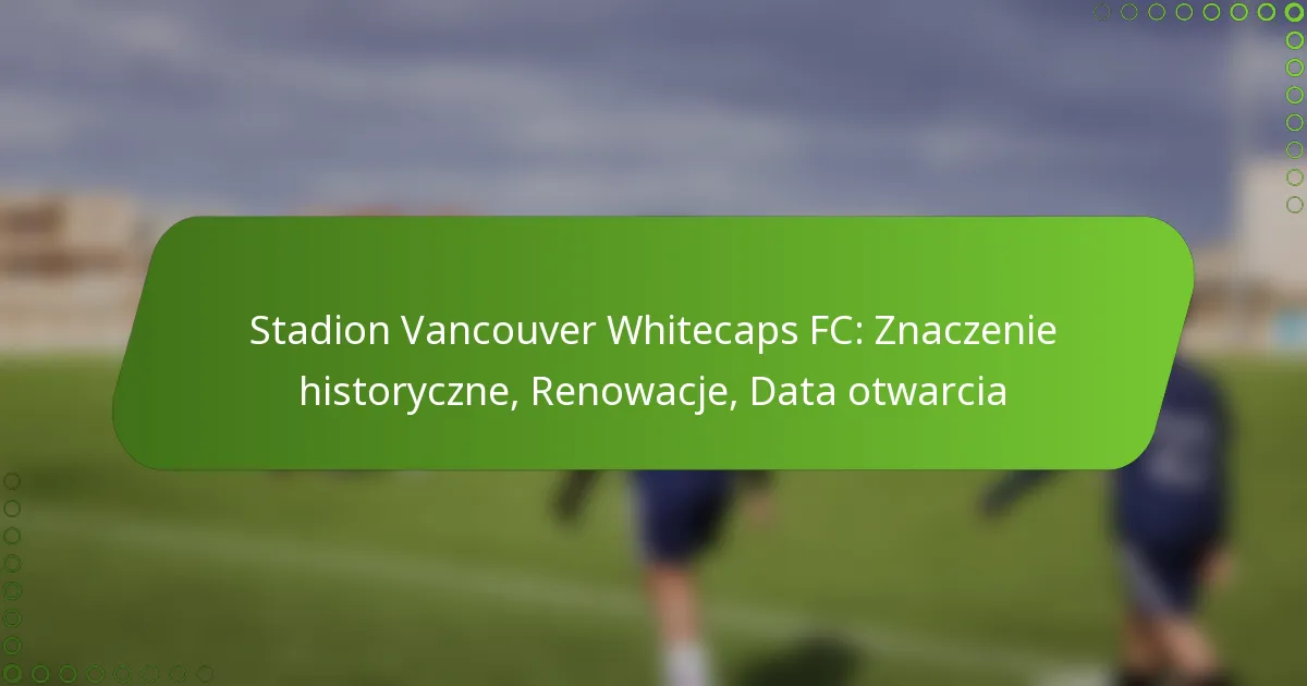 Stadion Vancouver Whitecaps FC: Znaczenie historyczne, Renowacje, Data otwarcia