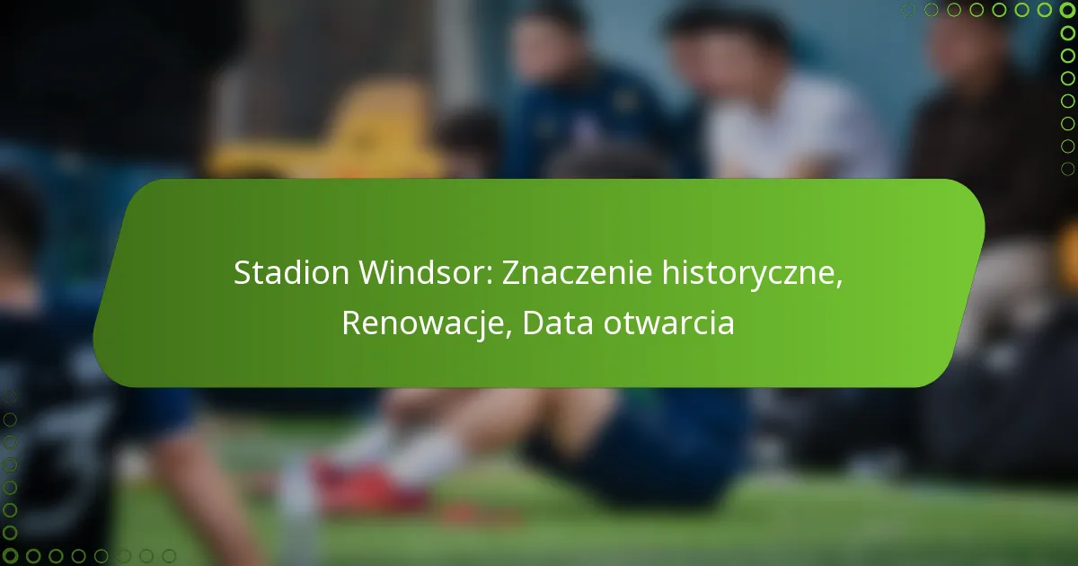 Stadion Windsor: Znaczenie historyczne, Renowacje, Data otwarcia