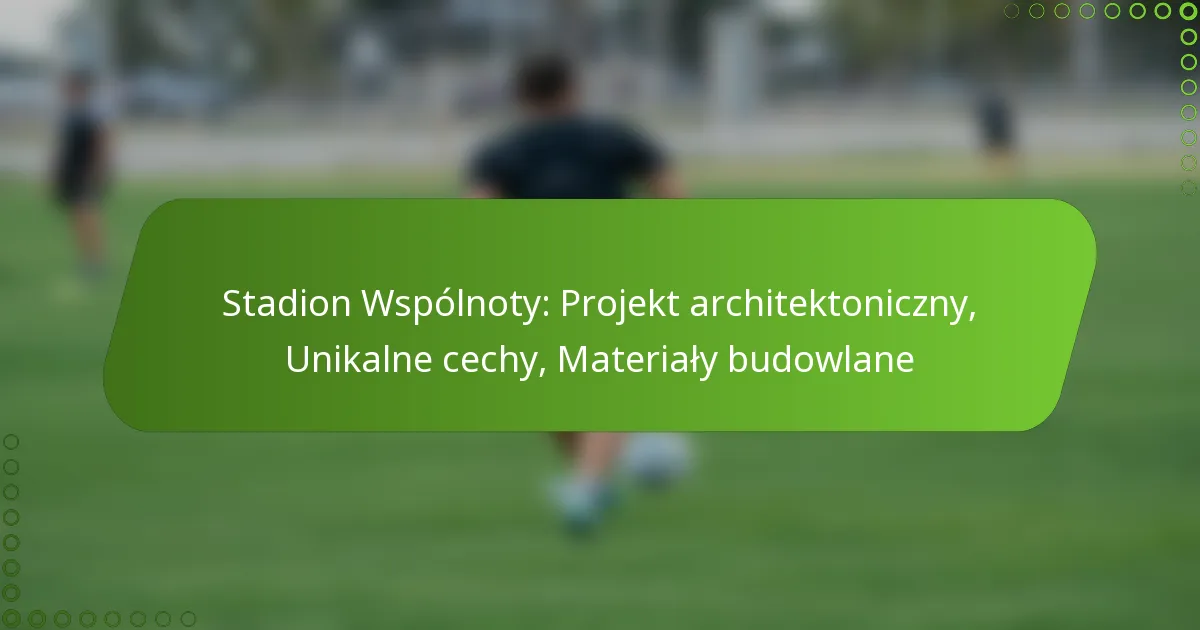 Stadion Wspólnoty: Projekt architektoniczny, Unikalne cechy, Materiały budowlane