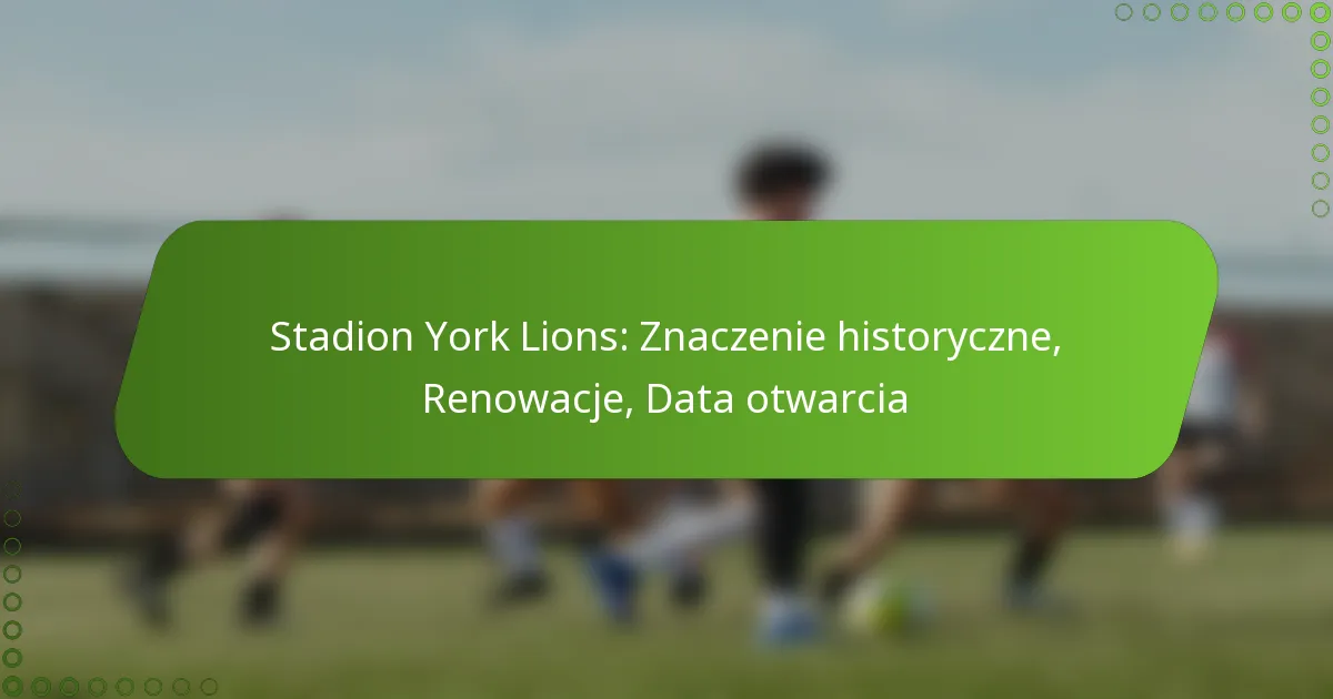 Stadion York Lions: Znaczenie historyczne, Renowacje, Data otwarcia