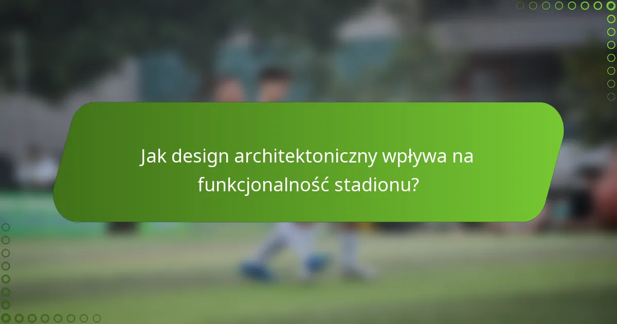 Jak design architektoniczny wpływa na funkcjonalność stadionu?