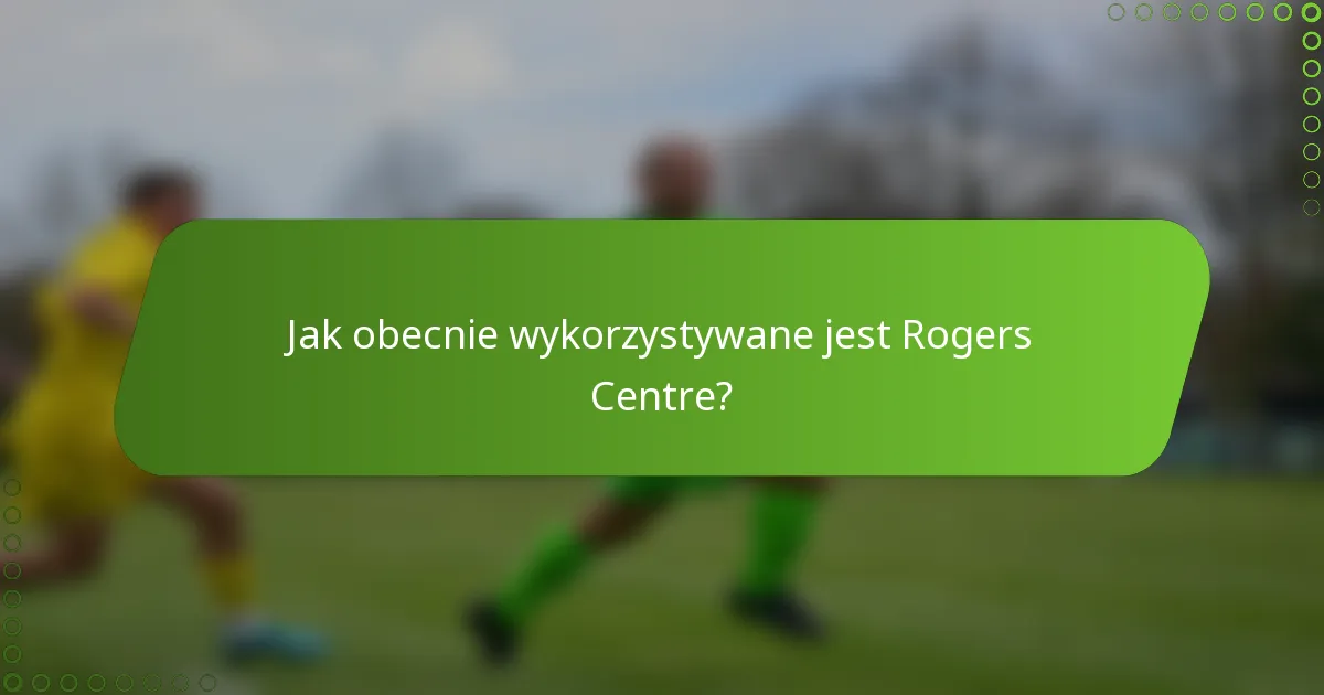 Jak obecnie wykorzystywane jest Rogers Centre?