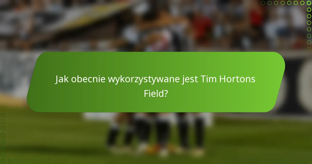 Jak obecnie wykorzystywane jest Tim Hortons Field?