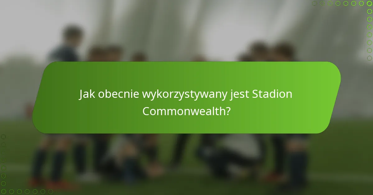 Jak obecnie wykorzystywany jest Stadion Commonwealth?