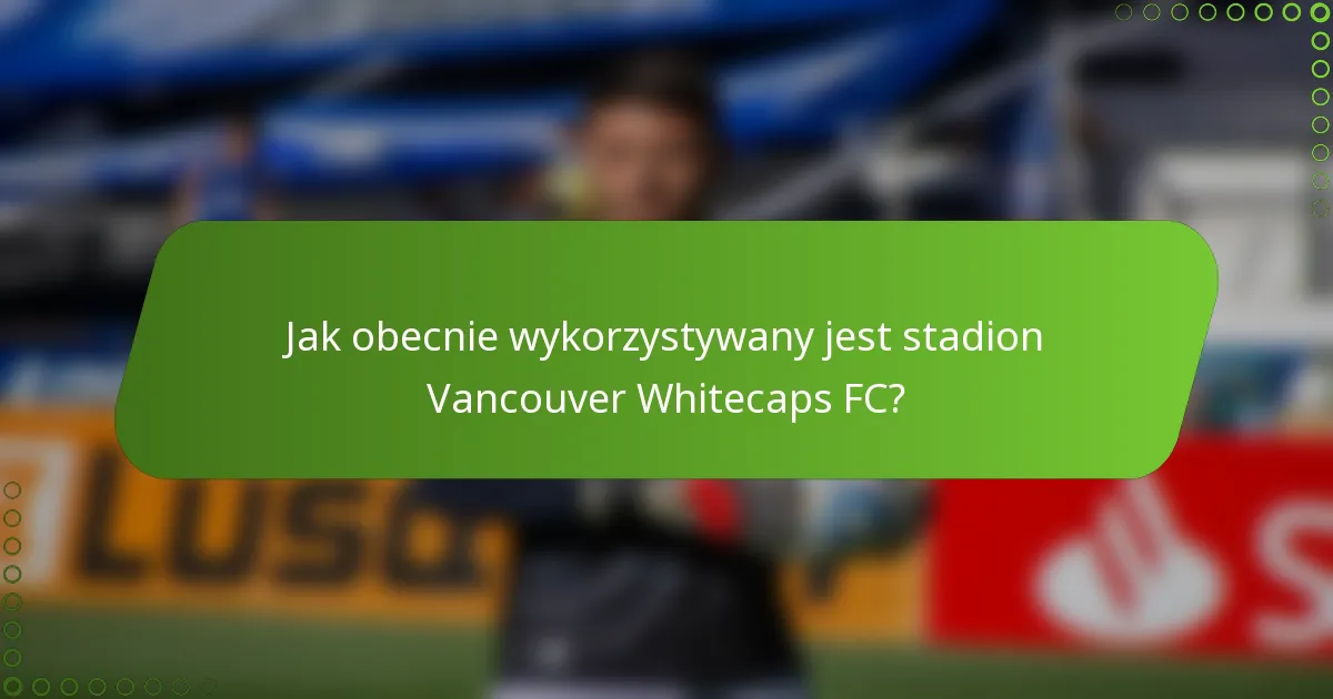 Jak obecnie wykorzystywany jest stadion Vancouver Whitecaps FC?