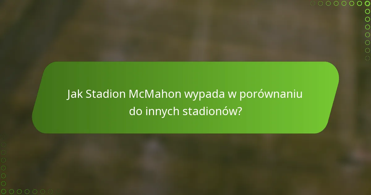 Jak Stadion McMahon wypada w porównaniu do innych stadionów?