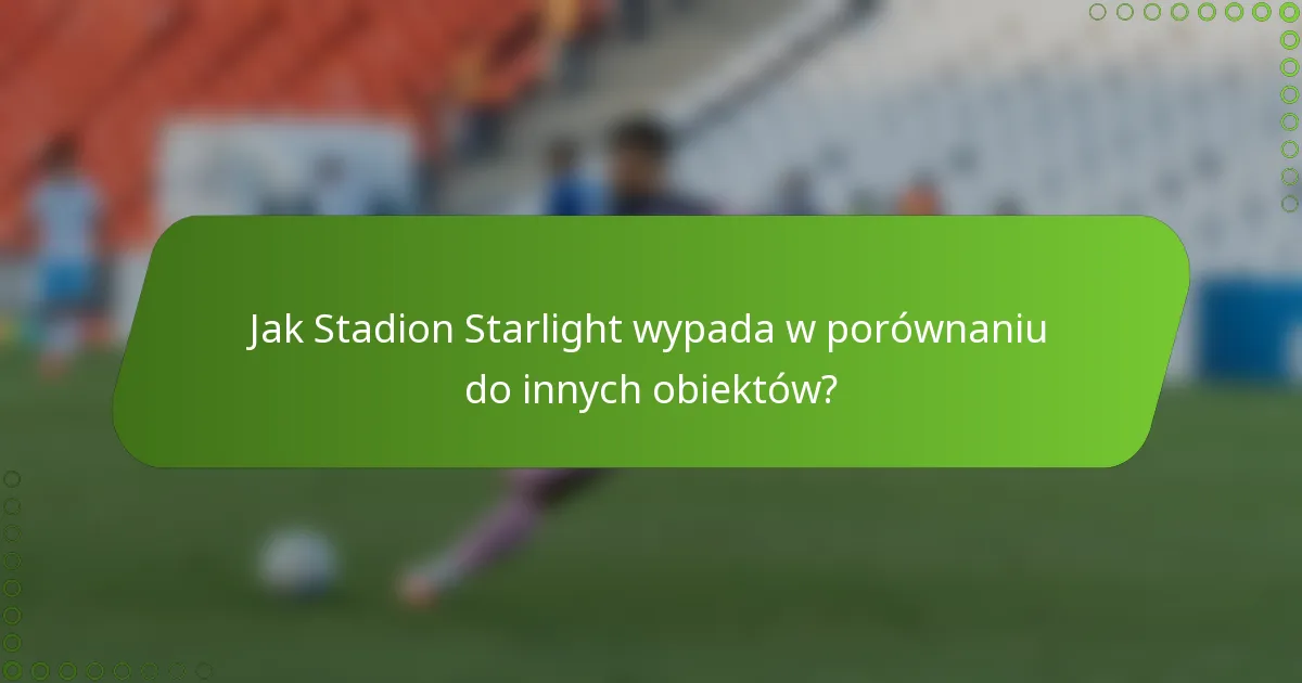 Jak Stadion Starlight wypada w porównaniu do innych obiektów?