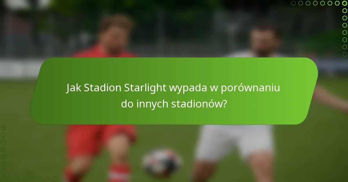 Jak Stadion Starlight wypada w porównaniu do innych stadionów?