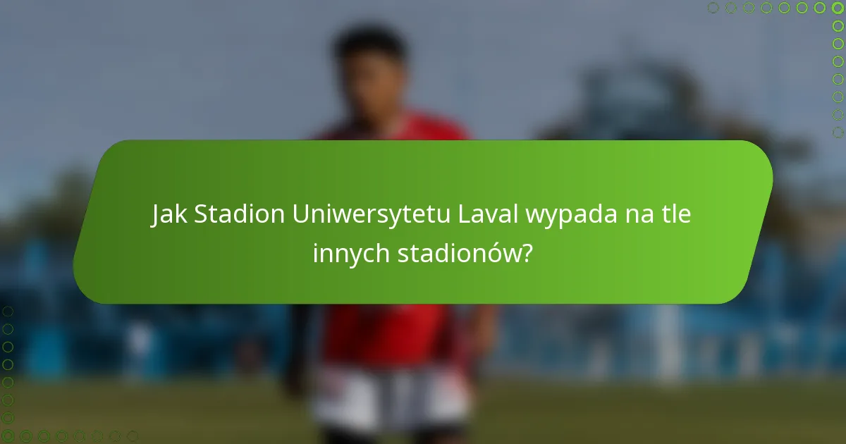 Jak Stadion Uniwersytetu Laval wypada na tle innych stadionów?