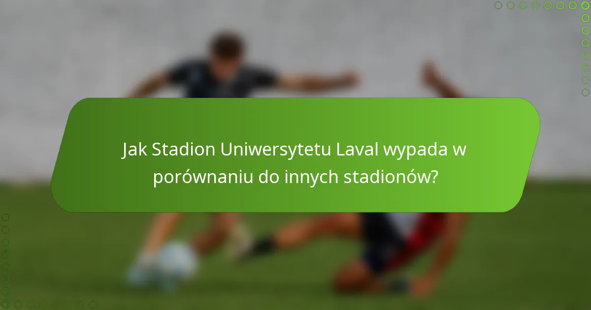 Jak Stadion Uniwersytetu Laval wypada w porównaniu do innych stadionów?