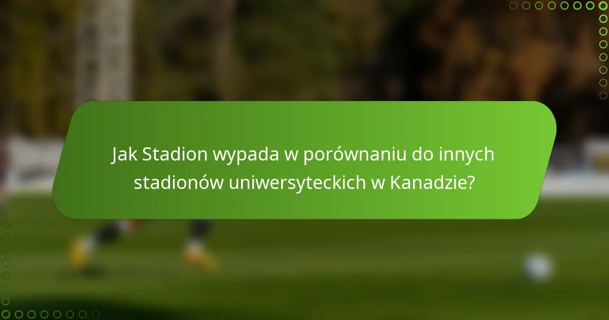 Jak Stadion wypada w porównaniu do innych stadionów uniwersyteckich w Kanadzie?