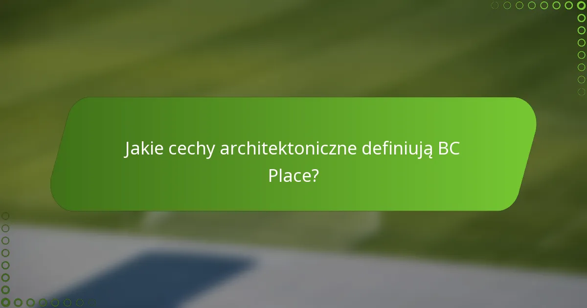 Jakie cechy architektoniczne definiują BC Place?