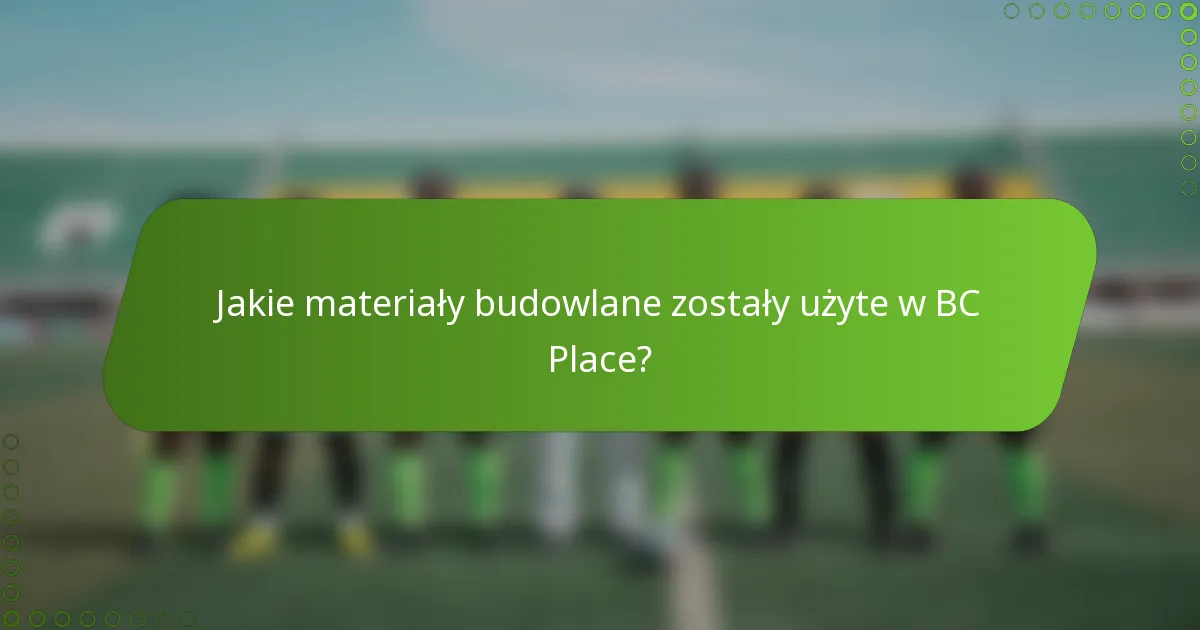 Jakie materiały budowlane zostały użyte w BC Place?