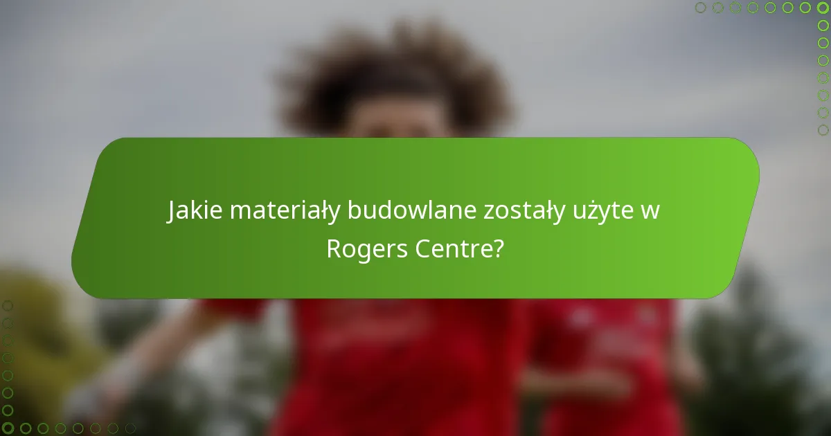Jakie materiały budowlane zostały użyte w Rogers Centre?