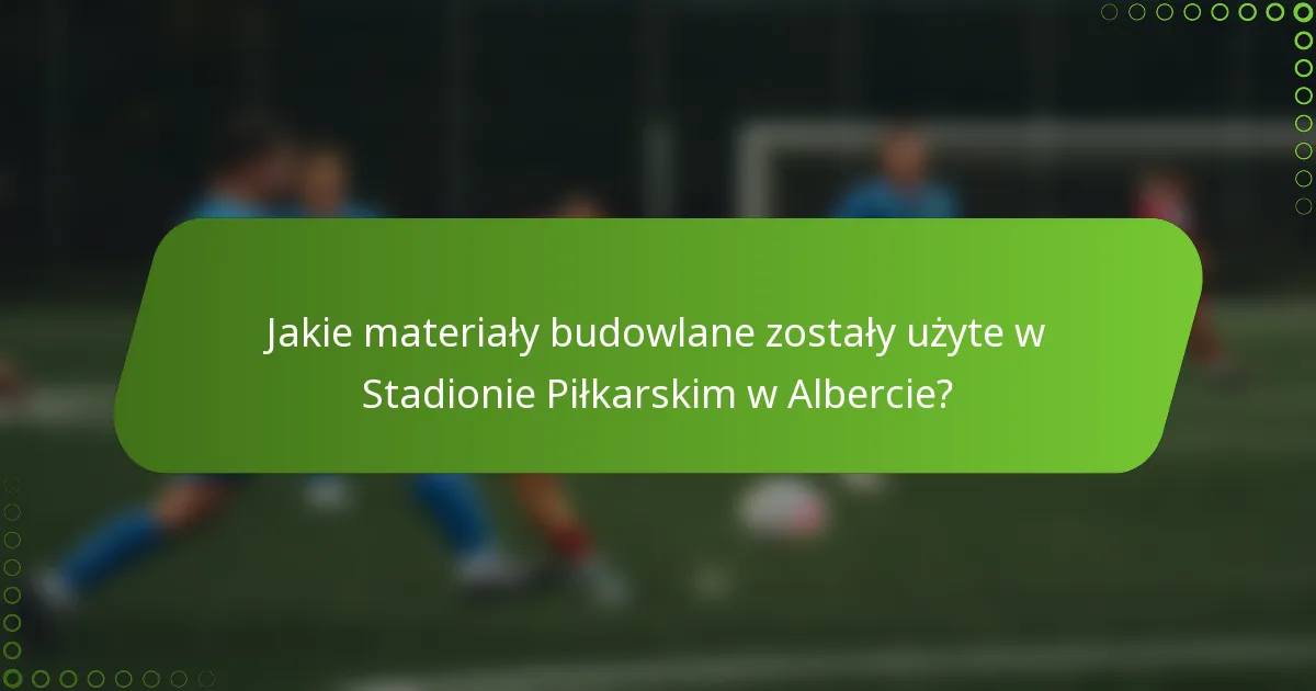 Jakie materiały budowlane zostały użyte w Stadionie Piłkarskim w Albercie?