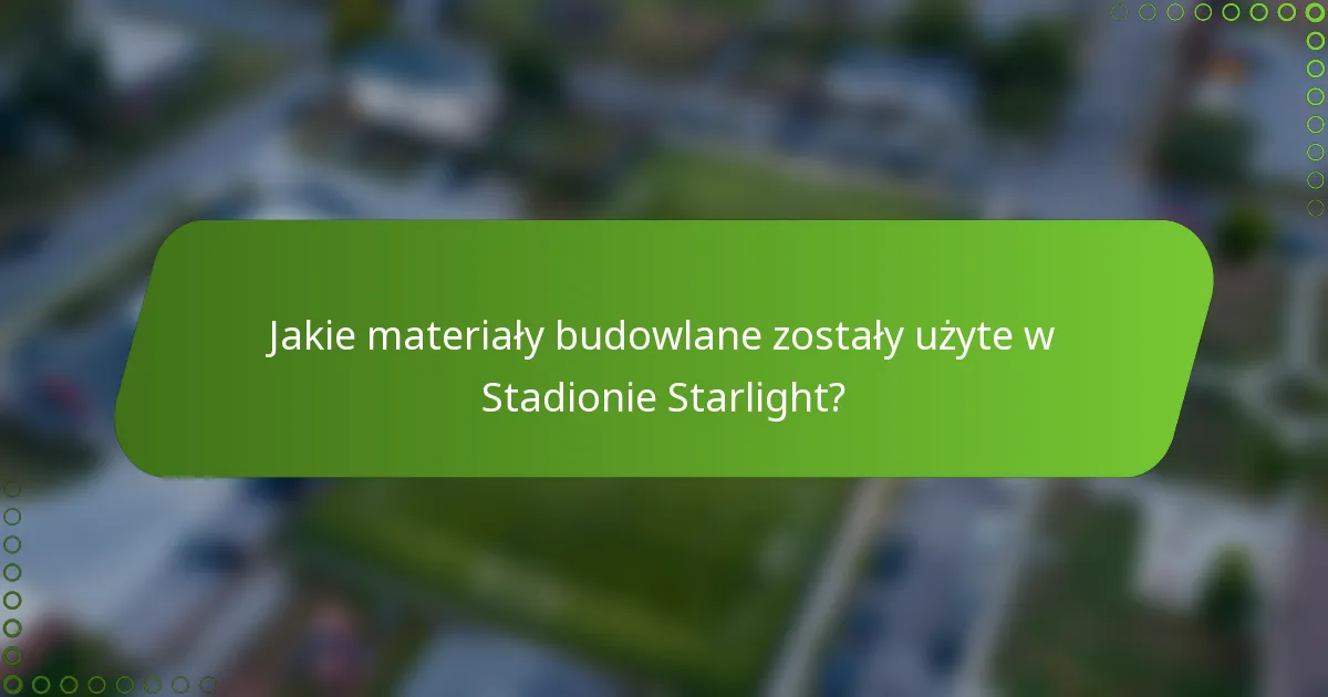 Jakie materiały budowlane zostały użyte w Stadionie Starlight?