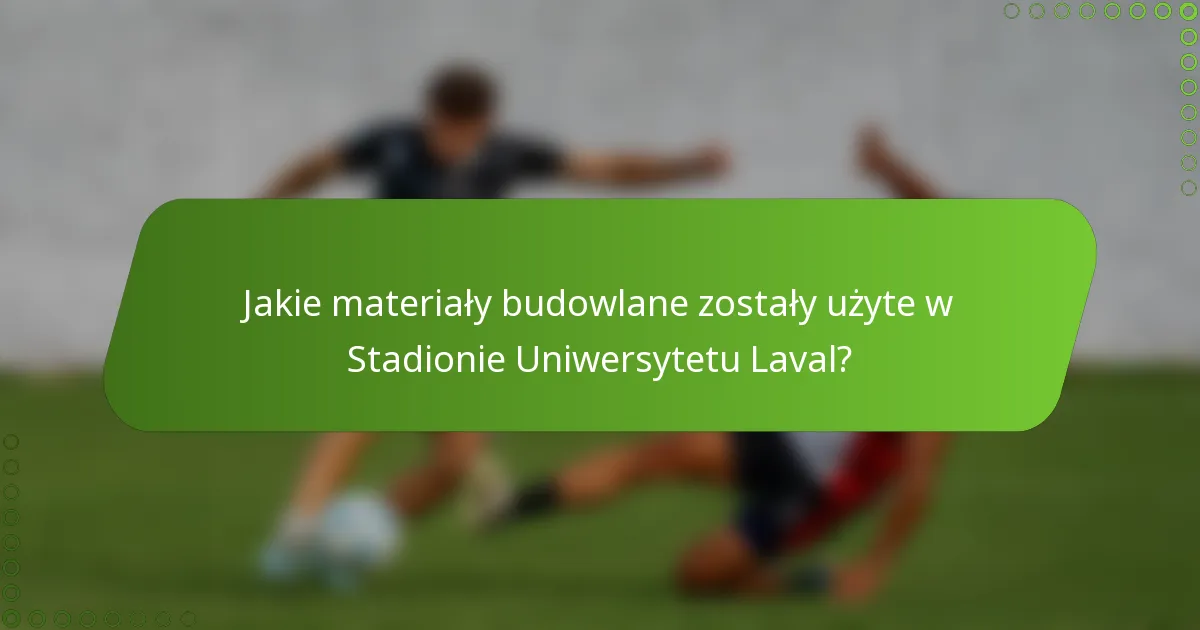 Jakie materiały budowlane zostały użyte w Stadionie Uniwersytetu Laval?