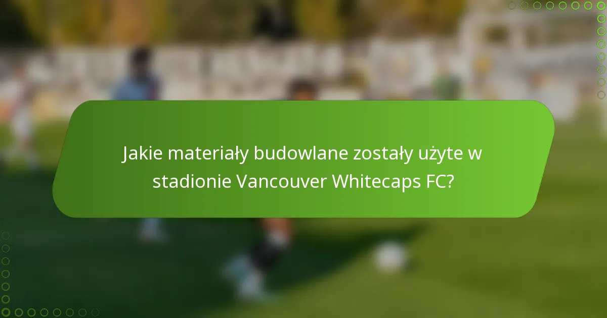 Jakie materiały budowlane zostały użyte w stadionie Vancouver Whitecaps FC?