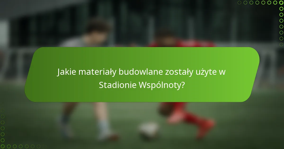 Jakie materiały budowlane zostały użyte w Stadionie Wspólnoty?