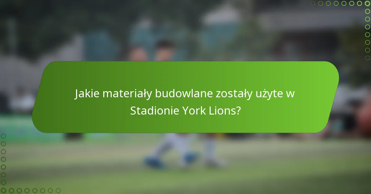 Jakie materiały budowlane zostały użyte w Stadionie York Lions?
