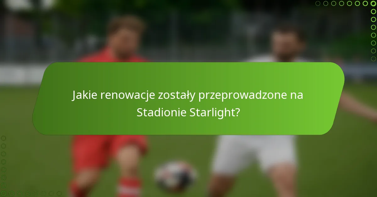 Jakie renowacje zostały przeprowadzone na Stadionie Starlight?