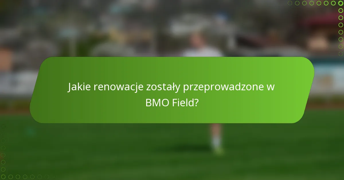 Jakie renowacje zostały przeprowadzone w BMO Field?
