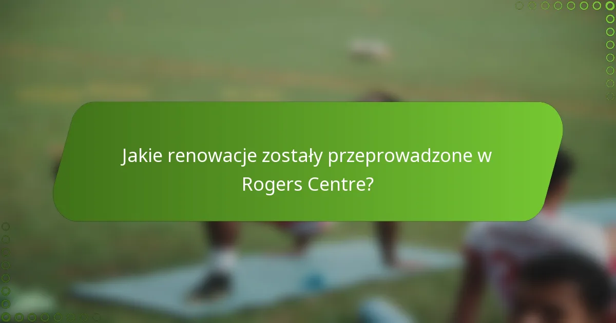 Jakie renowacje zostały przeprowadzone w Rogers Centre?