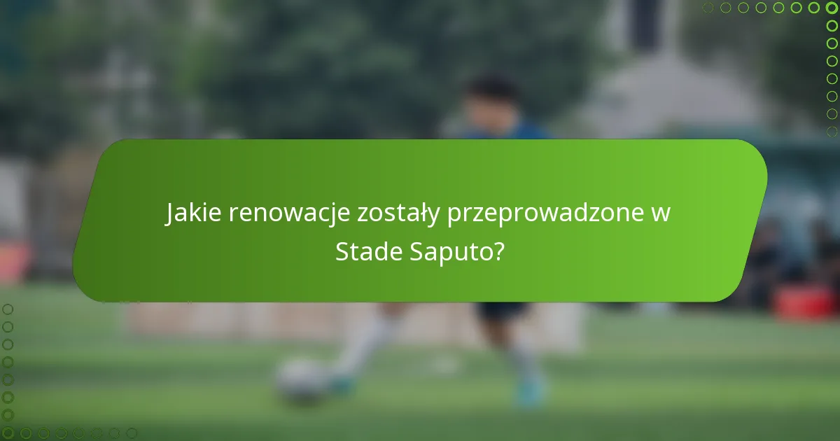 Jakie renowacje zostały przeprowadzone w Stade Saputo?