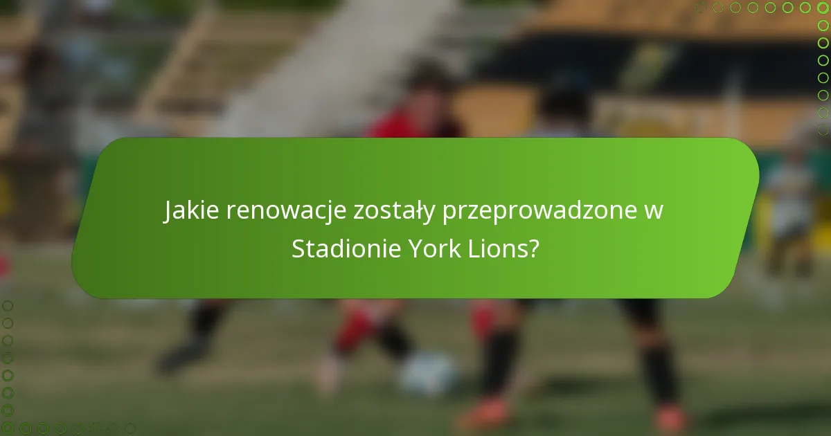 Jakie renowacje zostały przeprowadzone w Stadionie York Lions?