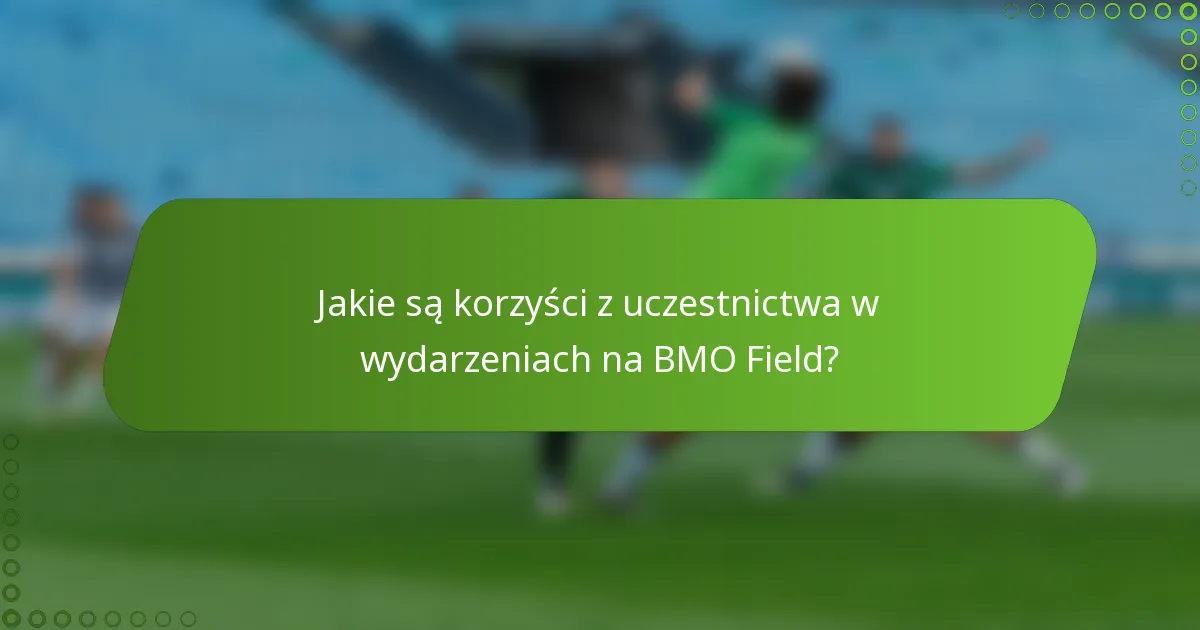 Jakie są korzyści z uczestnictwa w wydarzeniach na BMO Field?