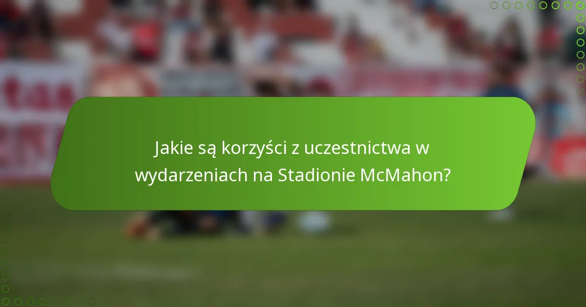 Jakie są korzyści z uczestnictwa w wydarzeniach na Stadionie McMahon?