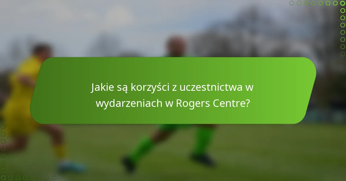 Jakie są korzyści z uczestnictwa w wydarzeniach w Rogers Centre?