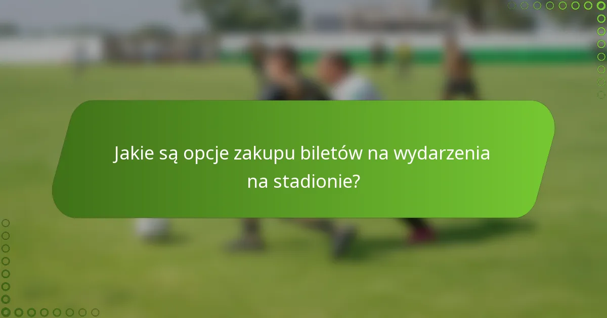 Jakie są opcje zakupu biletów na wydarzenia na stadionie?