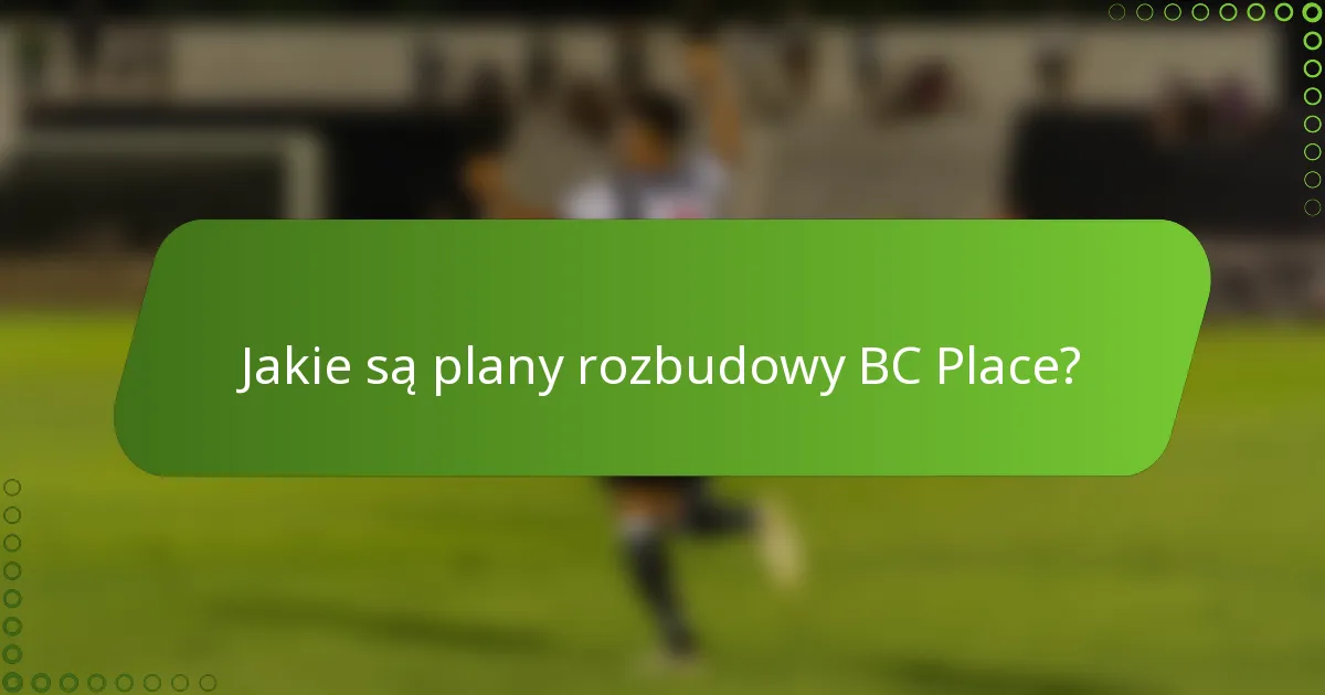 Jakie są plany rozbudowy BC Place?