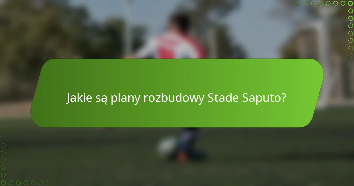 Jakie są plany rozbudowy Stade Saputo?