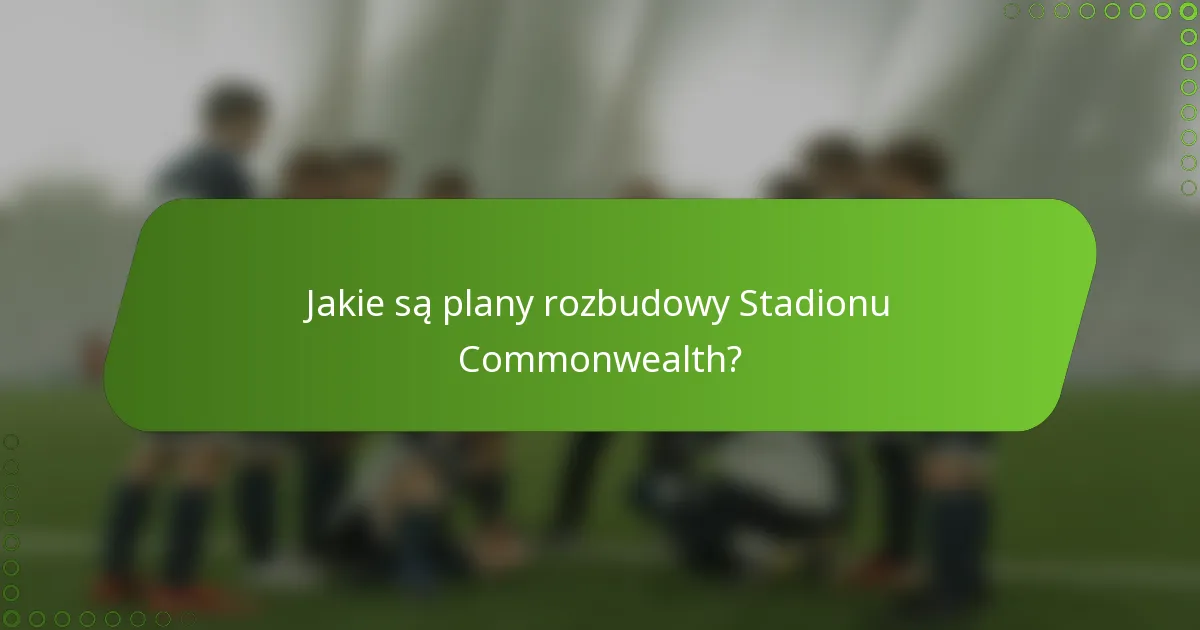 Jakie są plany rozbudowy Stadionu Commonwealth?