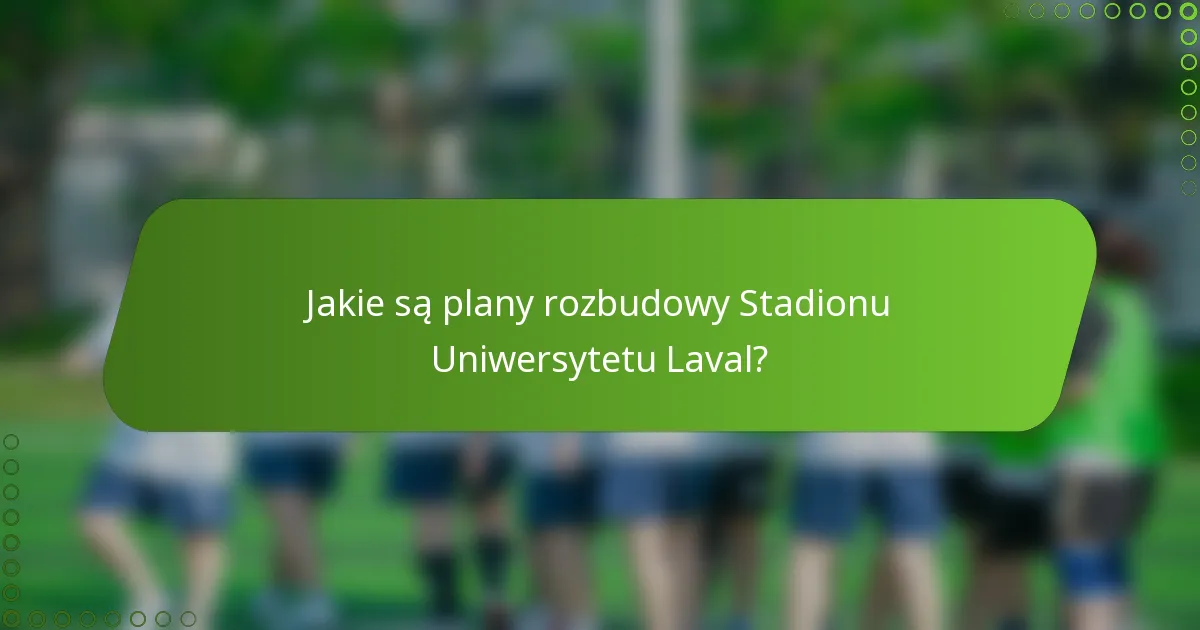 Jakie są plany rozbudowy Stadionu Uniwersytetu Laval?