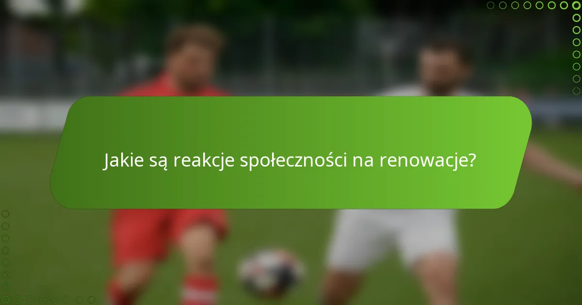 Jakie są reakcje społeczności na renowacje?