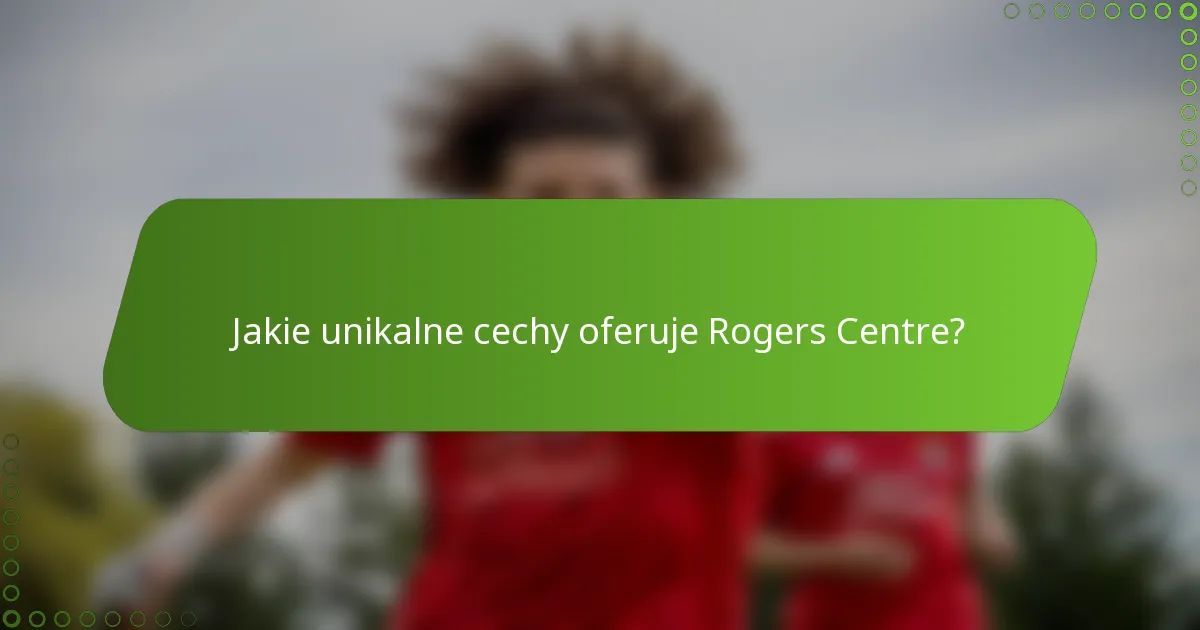 Jakie unikalne cechy oferuje Rogers Centre?