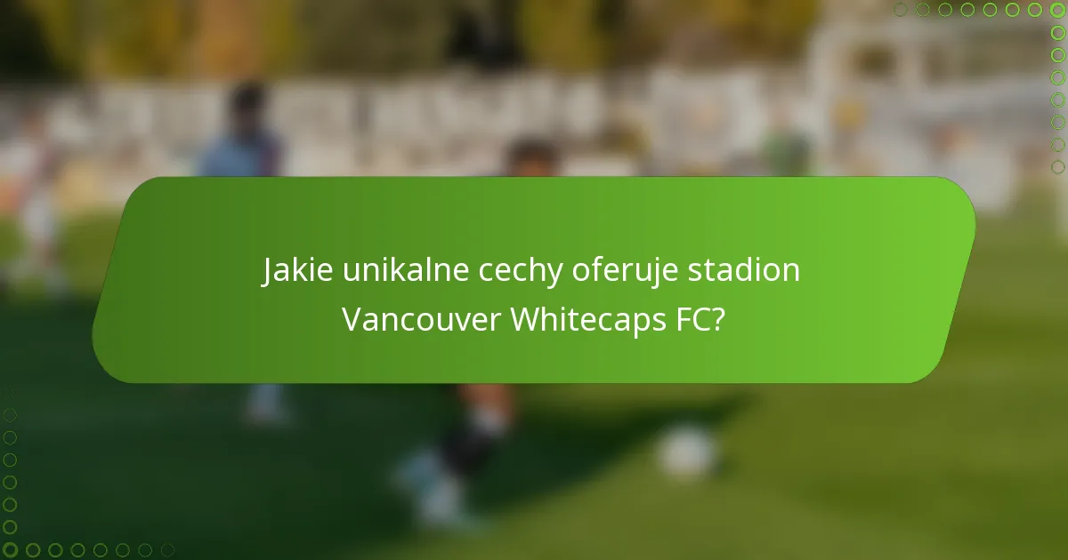 Jakie unikalne cechy oferuje stadion Vancouver Whitecaps FC?
