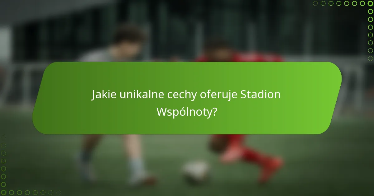 Jakie unikalne cechy oferuje Stadion Wspólnoty?