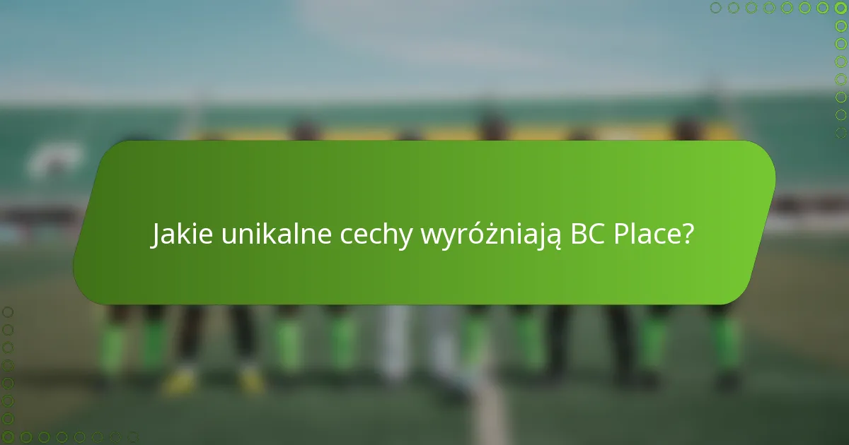 Jakie unikalne cechy wyróżniają BC Place?