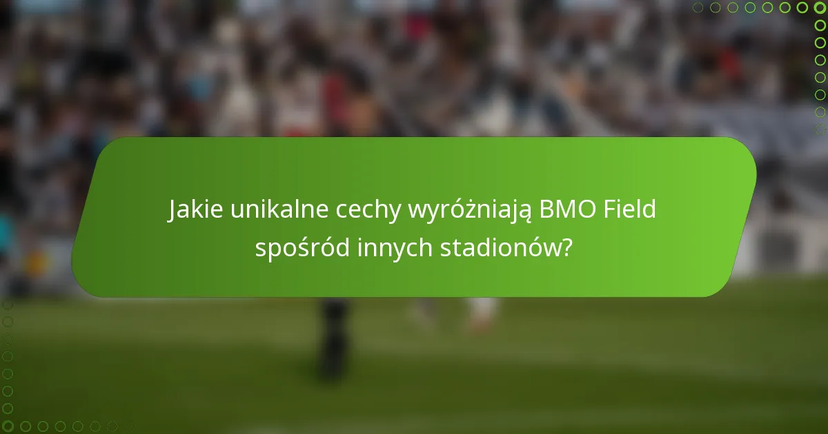 Jakie unikalne cechy wyróżniają BMO Field spośród innych stadionów?