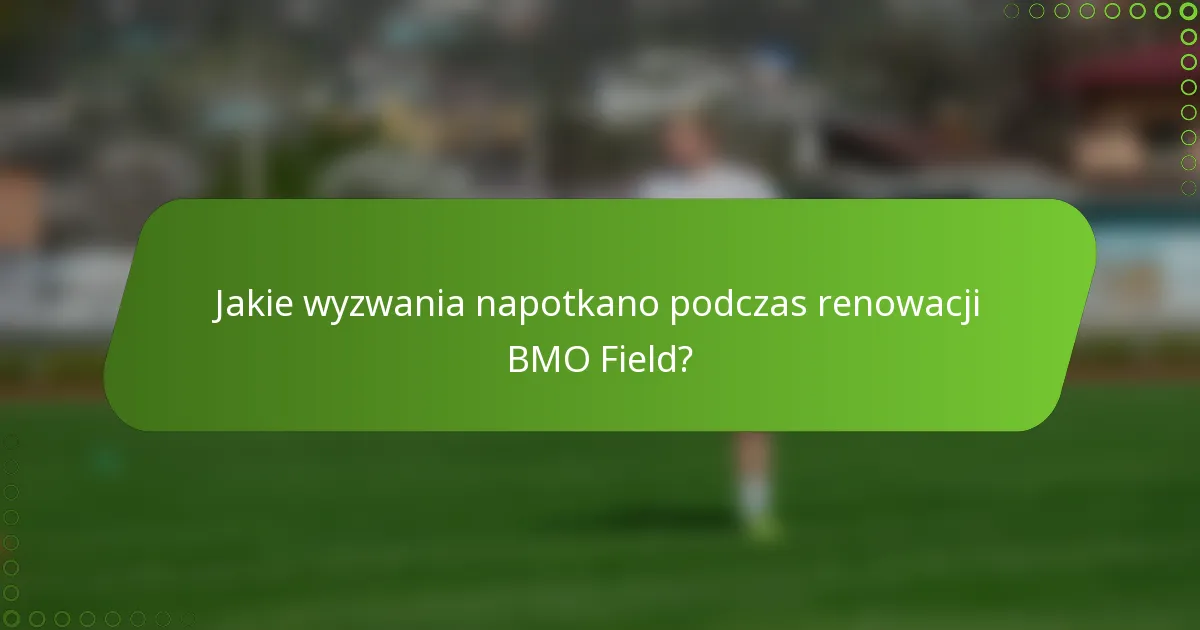 Jakie wyzwania napotkano podczas renowacji BMO Field?